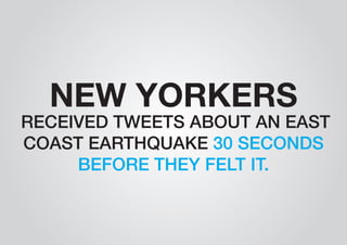 NEW YORKERS RECEIVED TWEETS ABOUT AN EAST 
COAST EARTHQUAKE 30 SECONDS 
BEFORE THEY FELT IT. 
 