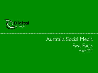 Australia Social Media	

            Fast Facts	

                 August 2012	

 