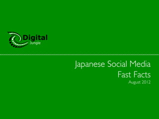 Japanese Social Media	

           Fast Facts	

                August 2012	

 