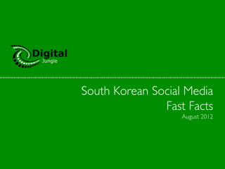 South Korean Social Media	

               Fast Facts	

                    August 2012	

 