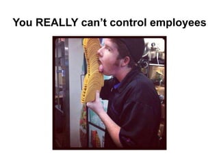 You REALLY can’t control employees
 