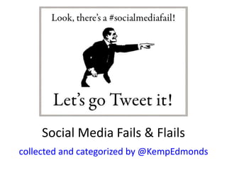 Social Media Fails & Flails
collected and categorized by @KempEdmonds
 