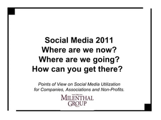 Social Media 2011 Where are we now? Where are we going? How can you get there?   Points of View on Social Media Utilization  for Companies, Associations and Non-Profits. 