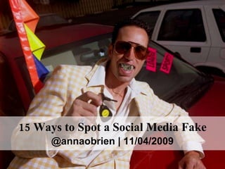 15 Ways to Spot a Social Media Fake @annaobrien | 11/04/2009 