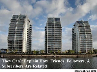 They Can’t Explain How  Friends, Followers, & Subscribers Are Related @annaobrien 2009 
