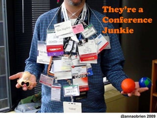 They’re a Conference Junkie @annaobrien 2009 
