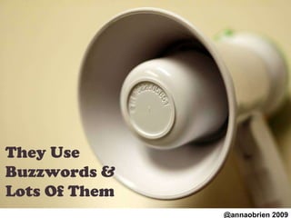 They Use Buzzwords & Lots Of Them @annaobrien 2009 
