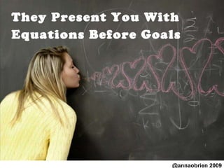 They Present You With Equations Before Goals   @annaobrien 2009 