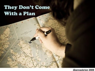 They Don’t Come With a Plan @annaobrien 2009 