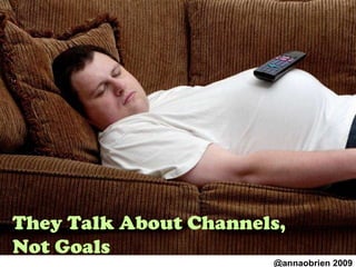 They Talk About Channels, Not Goals @annaobrien 2009 
