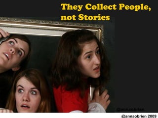 They Collect People,  not Stories @annaobrien 2009 