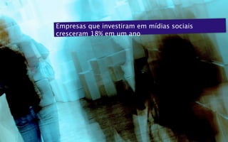 Empresas que investiram em mídias sociais
cresceram 18% em um ano
 