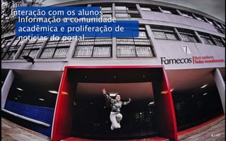 Interação com os alunos
  Informação a comunidade
  acadêmica e proliferação de
  notícias do portal

                                Você conhece.
                                Todos reconhecem.




                                         5 / 17
 