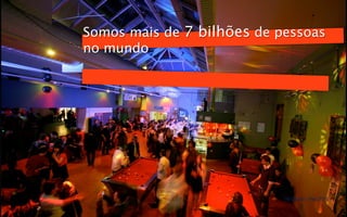 Somos mais de 7 bilhões de pessoas
no mundo




                            Techtudo - Fev 2012
 