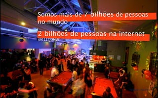 Somos mais de 7 bilhões de pessoas
no mundo

2 bilhões de pessoas na internet
(2011/ ONU)




                            Techtudo - Fev 2012
 