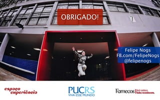 OBRIGADO!



                Felipe Nogs
            FB.com/FelipeNogs
                @felipenogs




                   Você conhece.
                   Todos reconhecem.
 