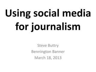 Using social media
  for journalism
        Steve Buttry
     Bennington Banner
      March 18, 2013
 
