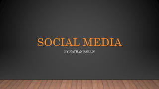 SOCIAL MEDIA
BY NATHAN FARRIS
 