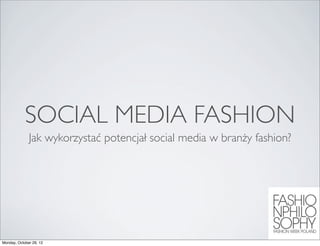 SOCIAL MEDIA FASHION
              Jak wykorzystać potencjał social media w branży fashion?




Monday, October 29, 12
 