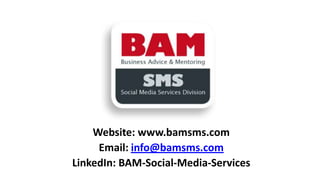 Website: www.bamsms.com
Email: info@bamsms.com
LinkedIn: BAM-Social-Media-Services

 
