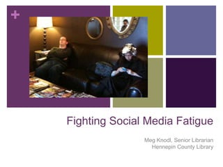 Fighting Social Media Fatigue Meg Knodl, Senior LibrarianHennepin County Library  
