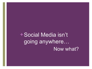 Social Media isn’t going anywhere…Now what?