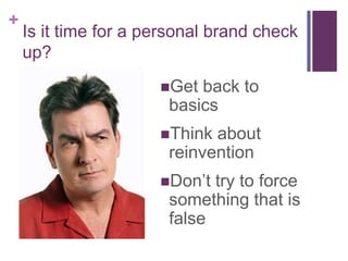 Is it time for a personal brand check up?Get back to basicsThink about reinventionDon’t try to force something that is false