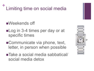 Limiting time on social mediaWeekends offLog in 3-4 times per day or at specific timesCommunicate via phone, text, letter, in person when possibleTake a social media sabbatical/ social media detox