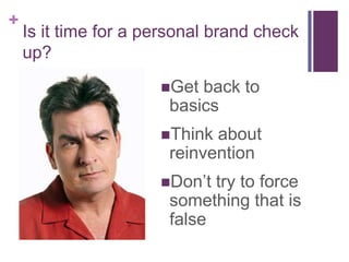 Is it time for a personal brand check up?<br />Get back to basics<br />Think about reinvention<br />Don’t try to force som...