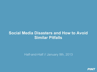Social Media Disasters and How to Avoid
             Similar Pitfalls



       Half-and-Half // January 9th, 2013
 