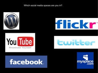 Which social media spaces are you in? 