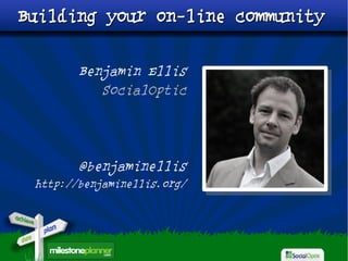Building your on-line community


        Benjamin Ellis
           SocialOptic




        @benjaminellis
 http://benjaminellis.org/
 