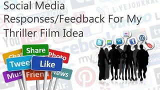 Social Media
Responses/Feedback For My
Thriller Film Idea
 