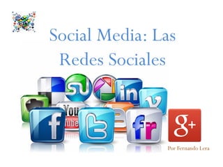 Social Media: Las
Redes Sociales
Por Fernando Lera
 
