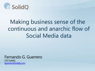 Making business sense of the
   continuous and anarchic flow of
          Social Media data


Fernando G. Guerrero
CEO SolidQ
fguerrero@solidq.com
 