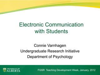 ElectronicElectronic Communication with Students
            Communication
      with Students

       Connie Varnhagen
Undergraduate Research Initiative
   Department of Psychology


            FGSR Teaching Development Week, January, 2012
 