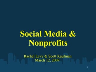 Social Media & Nonprofits Rachel Levy & Scott Kaufman March 12, 2009  