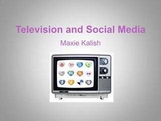 Television and Social Media
         Maxie Kalish
 