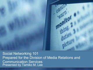 Social Networking 101
Prepared for the Division of Media Relations and
Communication Services
Presented by Tamiko M. Lee
 