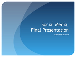 Social Media
Final Presentation
           Beverly Kaufman
 
