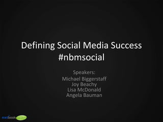 Defining Social Media Success
#nbmsocial
Speakers:
Michael Biggerstaff
Joy Beachy
Lisa McDonald
Angela Bauman
 