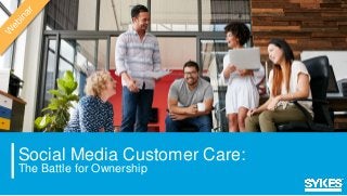 Social Media Customer Care:
The Battle for Ownership
 