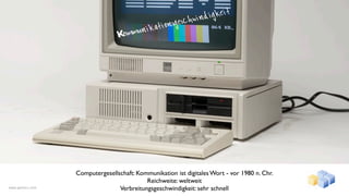 windi gkeit
                                           ation sgesch
                                 Kom munik




                  Computergesellschaft: Kommunikation ist digitales Wort - vor 1980 n. Chr.
                                           Reichweite: weltweit
www.gentics.com                  Verbreitungsgeschwindigkeit: sehr schnell
 