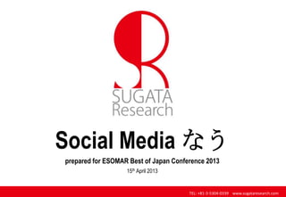 TEL: +81-3-5304-0339 www.sugataresearch.com
Social Media なう
prepared for ESOMAR Best of Japan Conference 2013
15th April 2013
 