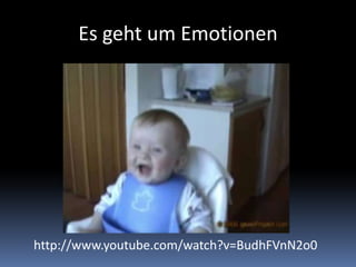 Es geht um Emotionen http://www.youtube.com/watch?v=BudhFVnN2o0 
