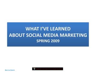 WHAT I’VE LEARNED
      ABOUT SOCIAL MEDIA MARKETING
                   SPRING 2009




MARY LOU ROBERTS                 April 2009
                                  April 2009
 