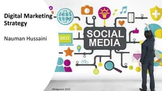 Digital Marketing
Strategy
Nauman Hussaini
(Wedgwood, 2015)
 
