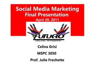 Social Media Marketing  Final Presentation  April 20, 2011 Celina Grisi MSPC 3050  Prof. Julie Frechette 