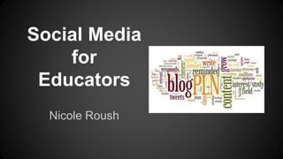 Social Media
for
Educators
Nicole Roush
 