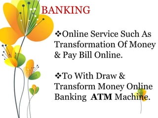 BANKING
Online Service Such As
Transformation Of Money
& Pay Bill Online.
To With Draw &
Transform Money Online
Banking ...